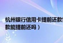 杭州银行信用卡提前还款需要多久（杭州银行信用卡分期付款能提前还吗）