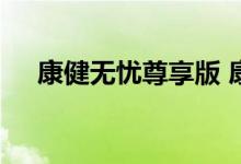 康健无忧尊享版 康健无忧尊享版保什么