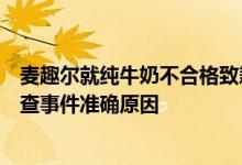 麦趣尔就纯牛奶不合格致歉：将配合政府相关部门进一步核查事件准确原因