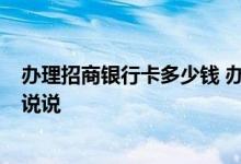 办理招商银行卡多少钱 办理招商银行卡要多少钱呢 谁知道 说说