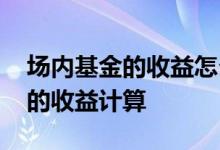 场内基金的收益怎么算 场内基金与场外基金的收益计算