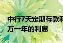 中行7天定期存款利息是多少 请问定期存款7万一年的利息