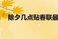 除夕几点贴春联最好（除夕几点贴春联）