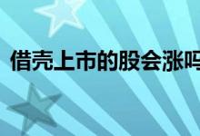 借壳上市的股会涨吗 借壳上市的股票会涨吗
