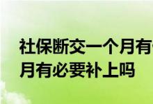 社保断交一个月有什么影响吗 社保断交一个月有必要补上吗 