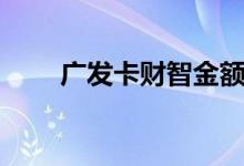 广发卡财智金额度（广发卡财智金）