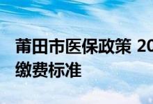 莆田市医保政策 2022年莆田市城乡居民医保缴费标准 