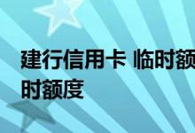 建行信用卡 临时额度 怎么提高建行信用卡临时额度