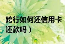 跨行如何还信用卡（杭州银行信用卡可以跨行还款吗）