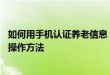 如何用手机认证养老信息 我的手机帮父母进行养老认证怎么操作方法 