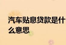 汽车贴息贷款是什么意思 汽车贴息贷款是什么意思