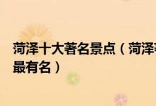 菏泽十大著名景点（菏泽著名旅游景点排名榜菏泽哪些景点最有名）