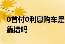0首付0利息购车是什么意思 0首付0利息购车靠谱吗