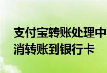 支付宝转账处理中可以取消吗 支付宝可以取消转账到银行卡