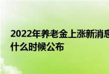 2022年养老金上涨新消息 吉林省退休职工养老金调整方案什么时候公布 