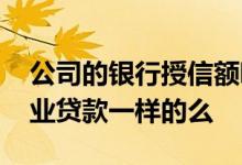 公司的银行授信额哪里可以查 企业授信和企业贷款一样的么