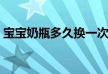 宝宝奶瓶多久换一次（购买哪个品牌比较好）