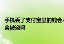 手机丢了支付宝里的钱会不会被盗刷 手机丢了支付宝里的钱会被盗吗