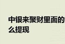 中银来聚财里面的钱怎么提现 中行来聚财怎么提现