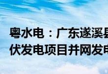 粤水电：广东遂溪县官田水库二期50MWp光伏发电项目并网发电