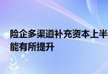 险企多渠道补充资本上半年“补血”超500亿元“造血”功能有所提升
