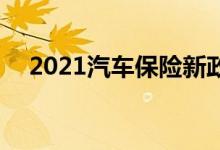  2021汽车保险新政策 汽车保险理赔内容 