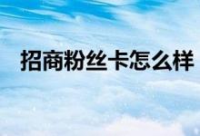 招商粉丝卡怎么样 招商粉丝卡额度是多少
