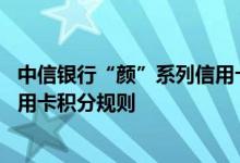 中信银行“颜”系列信用卡费用说明 中信银行“颜”系列信用卡积分规则