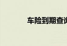 车险到期查询如何你知多少？
