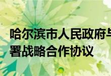 哈尔滨市人民政府与正泰集团股份有限公司签署战略合作协议