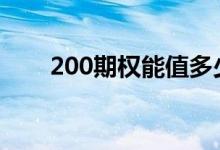 200期权能值多少钱 200期权值多少