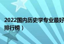 2022国内历史学专业最好的十所大学（全国历史学专业大学排行榜）