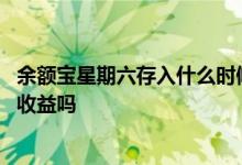 余额宝星期六存入什么时候有收益 余额宝星期六星期天没有收益吗