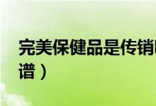 完美保健品是传销吗（2019完美直销是否靠谱）