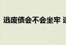 逃废债会不会坐牢 逃废债会不会限制高消费