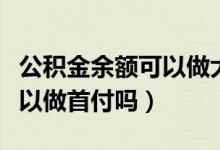 公积金余额可以做大额还款吗（公积金余额可以做首付吗）
