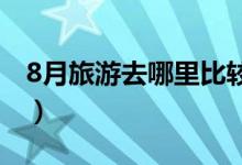 8月旅游去哪里比较好（国内最佳旅行地揭秘）
