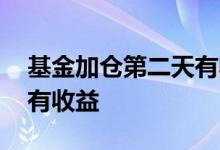 基金加仓第二天有收益吗 基金加仓当天有没有收益
