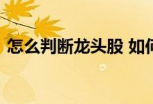 怎么判断龙头股 如何判断一只股票是龙头股