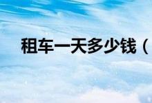租车一天多少钱（汽车租赁价格明细表）