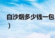 白沙烟多少钱一包（2020年最新价格表介绍）
