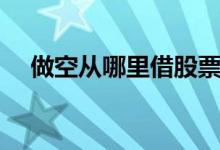 做空从哪里借股票 做空从哪里借股票呢 
