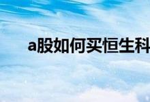 a股如何买恒生科技指数 a股如何开户 