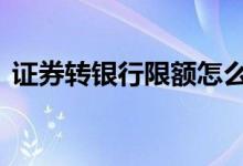证券转银行限额怎么办 证券转银行有限额吗
