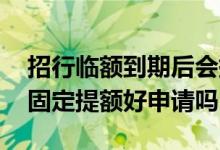 招行临额到期后会提固定额度吗 交行信用卡固定提额好申请吗