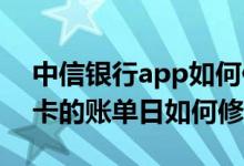 中信银行app如何修改账单日 中信银行信用卡的账单日如何修改