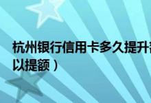 杭州银行信用卡多久提升额度（杭州银行信用卡使用多久可以提额）