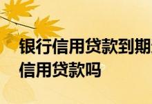 银行信用贷款到期还不出怎么办 银行查不到信用贷款吗