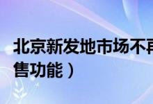 北京新发地市场不再向个人开放（全面取消零售功能）