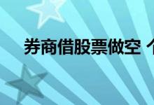 券商借股票做空 个人如何向券商借股票